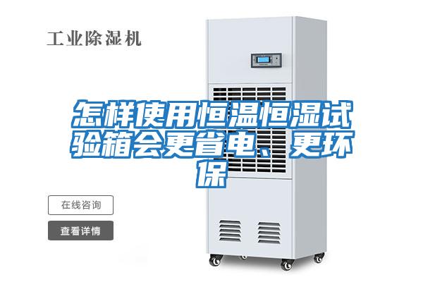 怎樣使用恒溫恒濕試驗箱會(huì )更省電、更環(huán)保