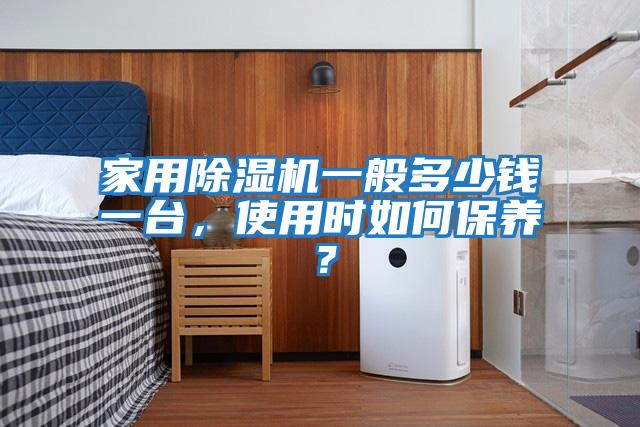 家用除濕機一般多少錢(qián)一臺，使用時(shí)如何保養？