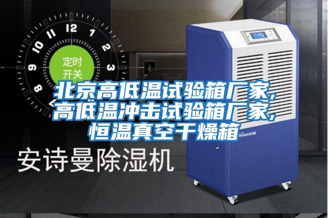 北京高低溫試驗箱廠(chǎng)家,高低溫沖擊試驗箱廠(chǎng)家,恒溫真空干燥箱