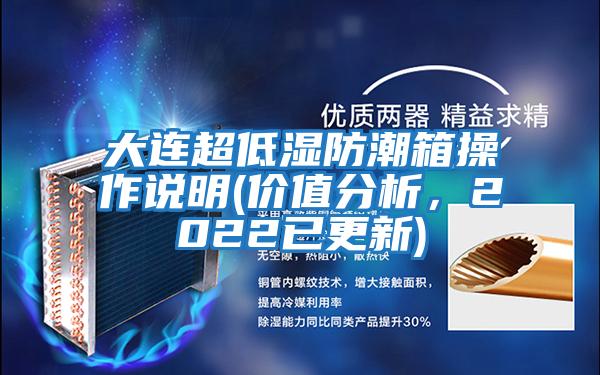 大連超低濕防潮箱操作說(shuō)明(價(jià)值分析，2022已更新)