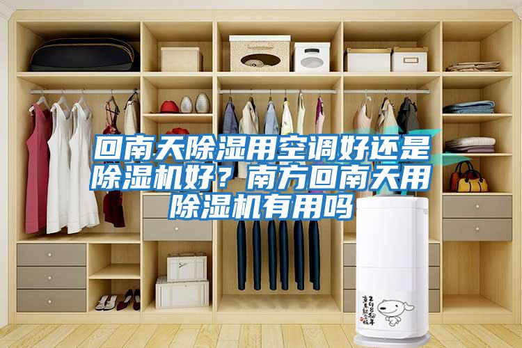 回南天除濕用空調好還是除濕機好？南方回南天用除濕機有用嗎
