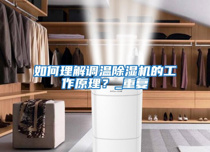 如何理解調溫除濕機的工作原理？_重復