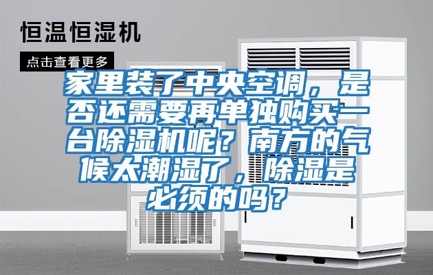 家里裝了中央空調，是否還需要再單獨購買(mǎi)一臺除濕機呢？南方的氣候太潮濕了，除濕是必須的嗎？