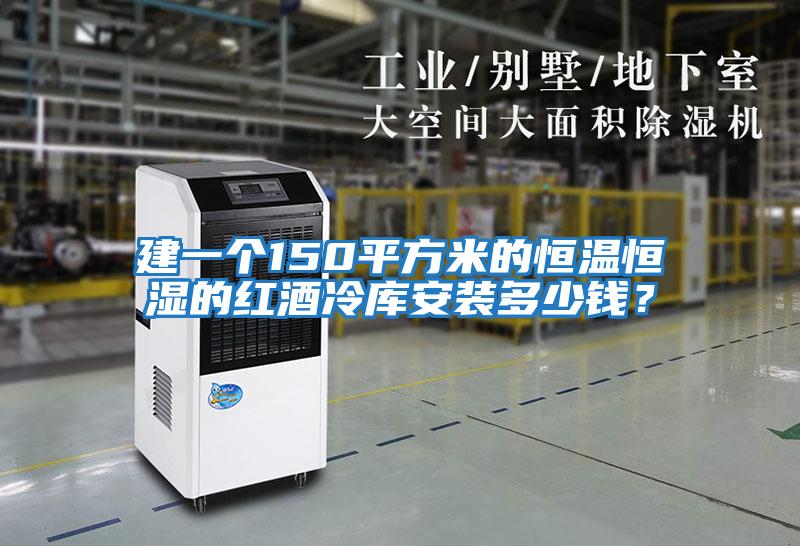 建一個(gè)150平方米的恒溫恒濕的紅酒冷庫安裝多少錢(qián)？