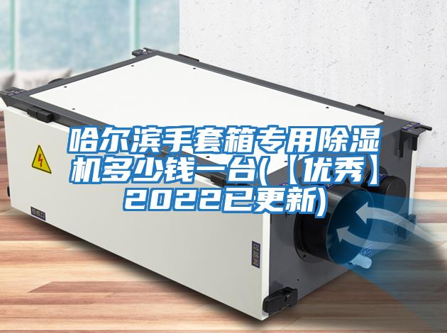 哈爾濱手套箱專(zhuān)用除濕機多少錢(qián)一臺(【優(yōu)秀】2022已更新)
