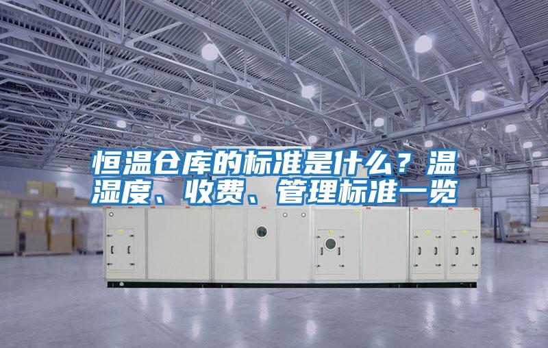 恒溫倉庫的標準是什么？溫濕度、收費、管理標準一覽