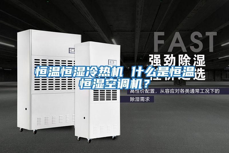 恒溫恒濕冷熱機 什么是恒溫恒濕空調機？