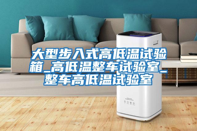 大型步入式高低溫試驗箱_高低溫整車(chē)試驗室_整車(chē)高低溫試驗室