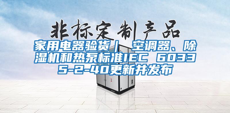 家用電器驗貨｜ 空調器、除濕機和熱泵標準IEC 60335-2-40更新并發(fā)布