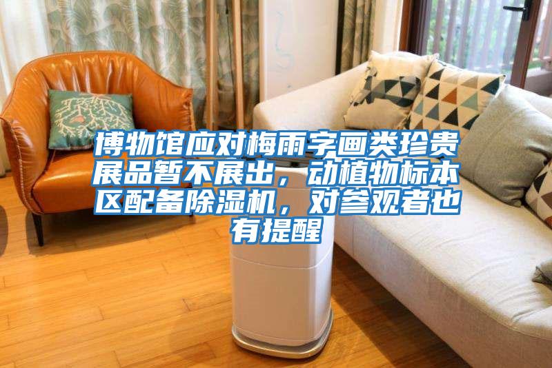 博物館應對梅雨字畫(huà)類(lèi)珍貴展品暫不展出，動(dòng)植物標本區配備除濕機，對參觀(guān)者也有提醒
