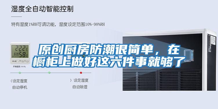 原創(chuàng  )廚房防潮很簡(jiǎn)單，在櫥柜上做好這六件事就夠了