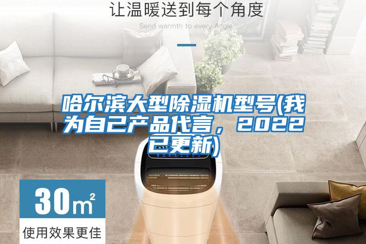 哈爾濱大型除濕機型號(我為自己產(chǎn)品代言，2022已更新)