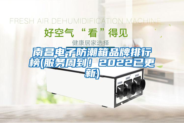 南昌電子防潮箱品牌排行榜(服務(wù)周到！2022已更新)