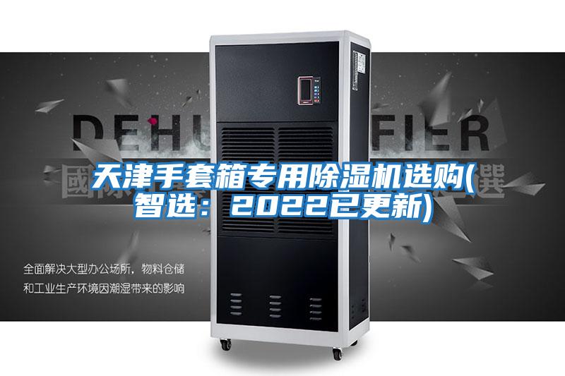 天津手套箱專(zhuān)用除濕機選購(智選：2022已更新)
