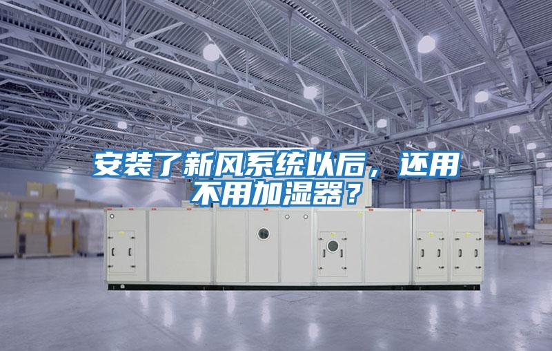 安裝了新風(fēng)系統以后，還用不用加濕器？