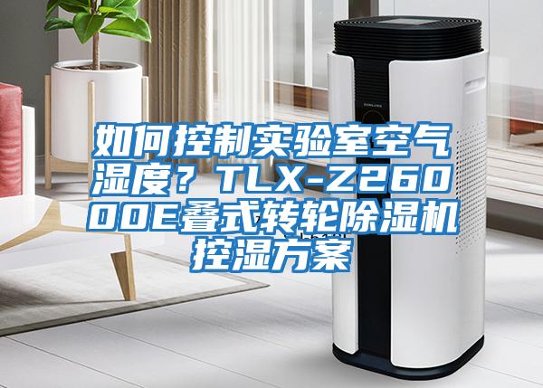 如何控制實(shí)驗室空氣濕度？TLX-Z26000E疊式轉輪除濕機控濕方案