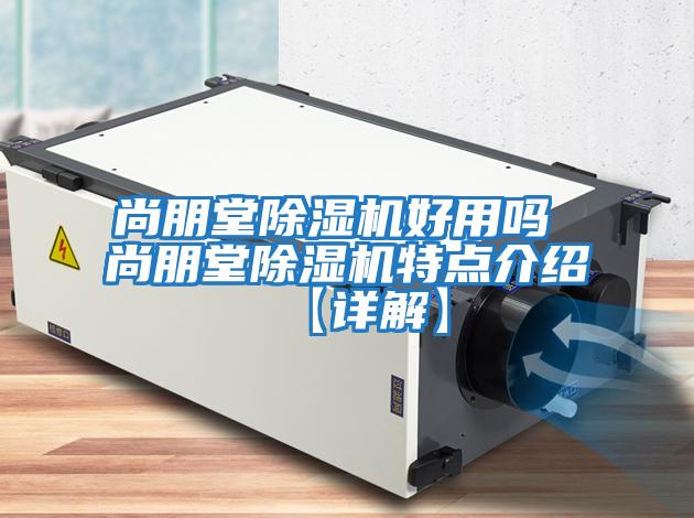 尚朋堂除濕機好用嗎 尚朋堂除濕機特點(diǎn)介紹【詳解】