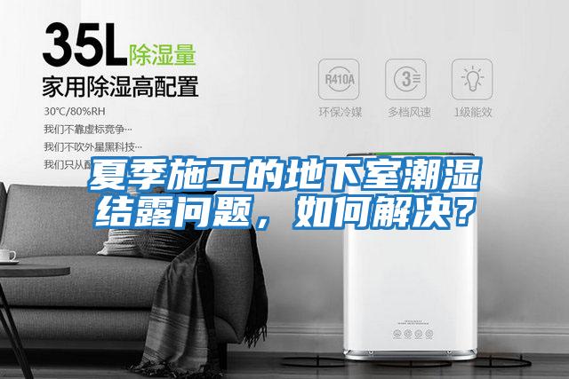 夏季施工的地下室潮濕結露問(wèn)題，如何解決？