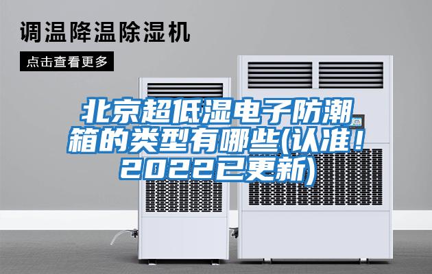 北京超低濕電子防潮箱的類(lèi)型有哪些(認準！2022已更新)