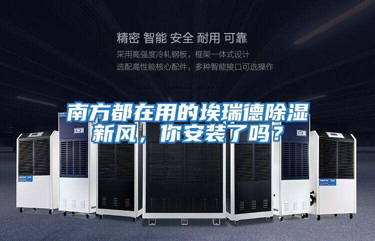 南方都在用的埃瑞德除濕新風(fēng)，你安裝了嗎？