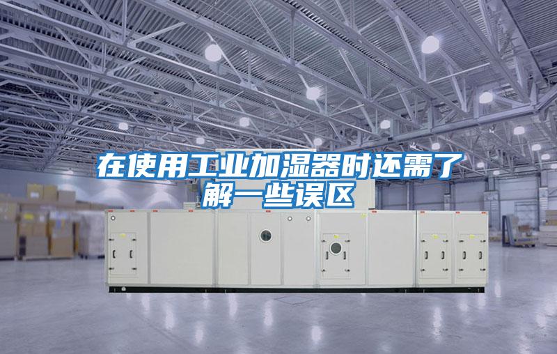 在使用工業(yè)加濕器時(shí)還需了解一些誤區