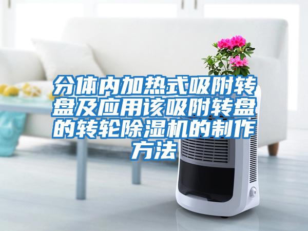 分體內加熱式吸附轉盤(pán)及應用該吸附轉盤(pán)的轉輪除濕機的制作方法