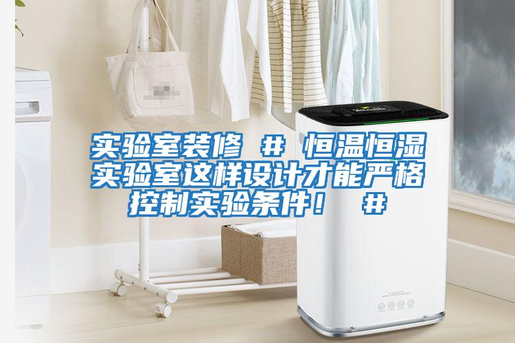 實(shí)驗室裝修 # 恒溫恒濕實(shí)驗室這樣設計才能?chē)栏窨刂茖?shí)驗條件！ #