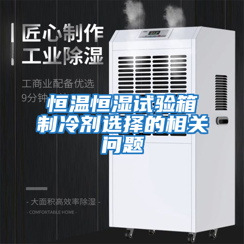 恒溫恒濕試驗箱制冷劑選擇的相關(guān)問(wèn)題