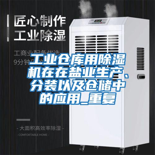 工業(yè)倉庫用除濕機在在鹽業(yè)生產(chǎn)、分裝以及倉儲中的應用_重復