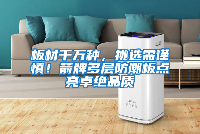 板材千萬(wàn)種，挑選需謹慎！箭牌多層防潮板點(diǎn)亮卓絕品質(zhì)