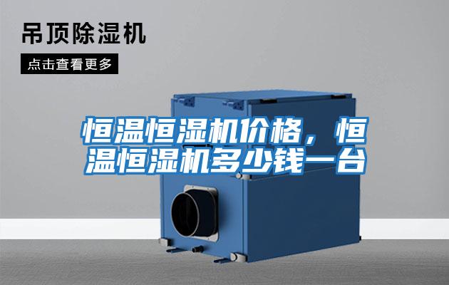 恒溫恒濕機價(jià)格，恒溫恒濕機多少錢(qián)一臺