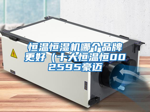 恒溫恒濕機哪個(gè)品牌更好（十大恒溫恒002595豪邁