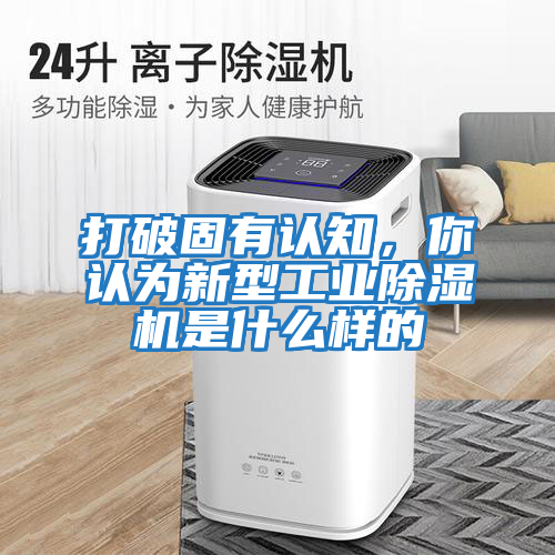 打破固有認知，你認為新型工業(yè)除濕機是什么樣的