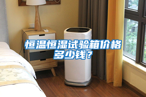 恒溫恒濕試驗箱價(jià)格多少錢(qián)？