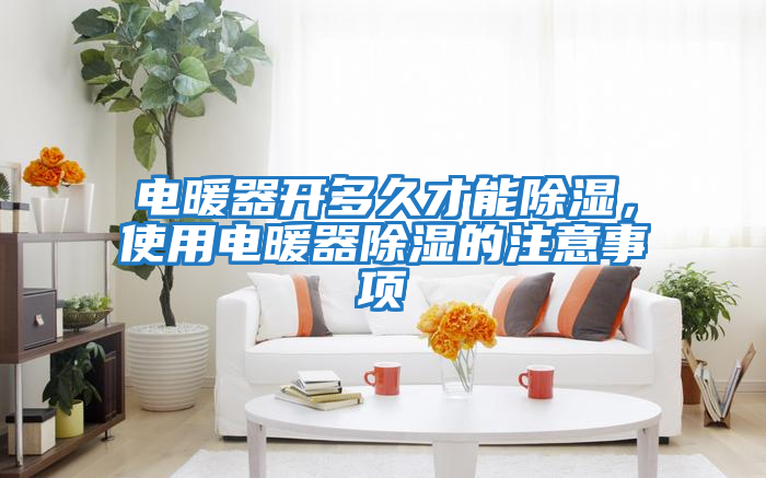 電暖器開(kāi)多久才能除濕，使用電暖器除濕的注意事項