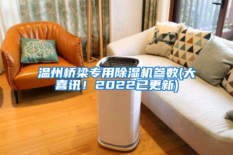 溫州橋梁專(zhuān)用除濕機參數(大喜訊！2022已更新)