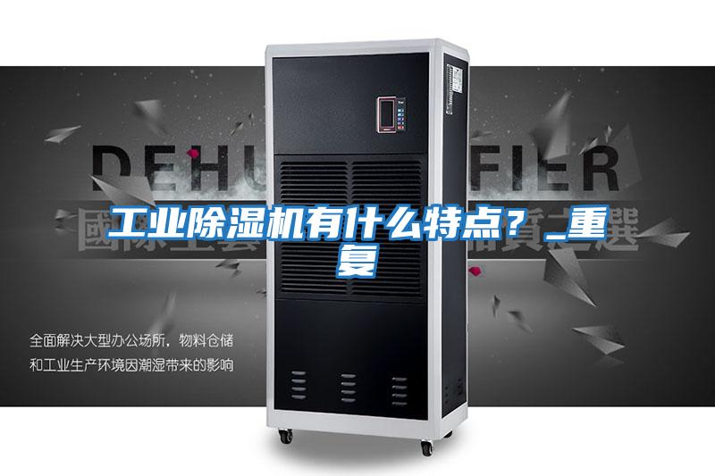 工業(yè)除濕機有什么特點(diǎn)？_重復