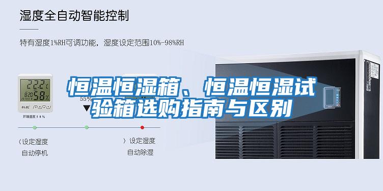 恒溫恒濕箱、恒溫恒濕試驗箱選購指南與區別