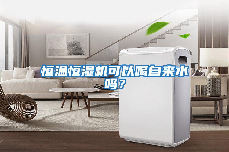 恒溫恒濕機可以喝自來(lái)水嗎？