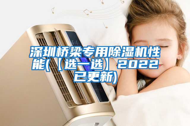 深圳橋梁專(zhuān)用除濕機性能(【選一選】2022已更新)