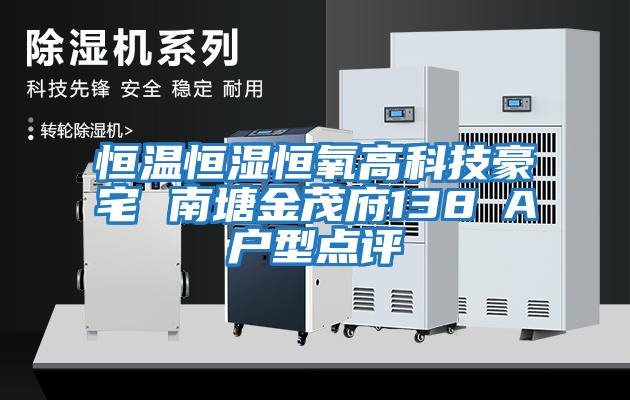 恒溫恒濕恒氧高科技豪宅 南塘金茂府138㎡A戶(hù)型點(diǎn)評