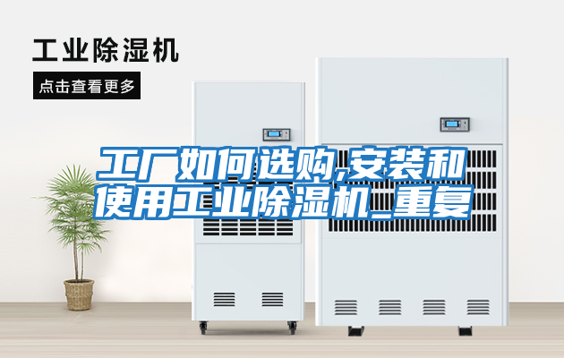 工廠(chǎng)如何選購,安裝和使用工業(yè)除濕機_重復