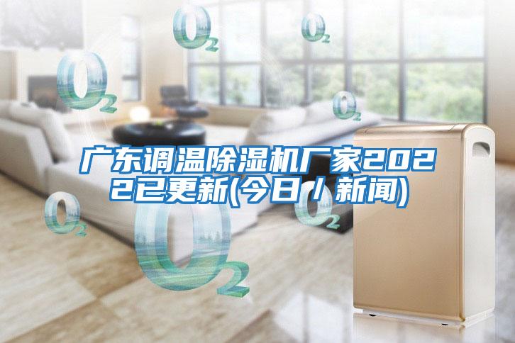 廣東調溫除濕機廠(chǎng)家2022已更新(今日／新聞)