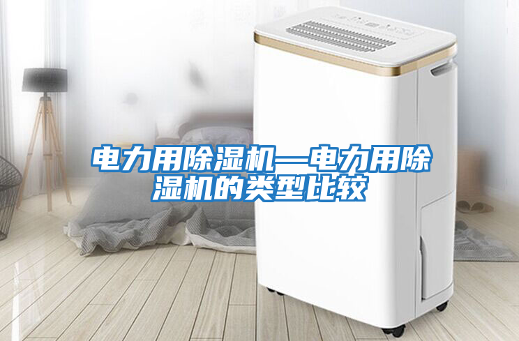 電力用除濕機—電力用除濕機的類(lèi)型比較
