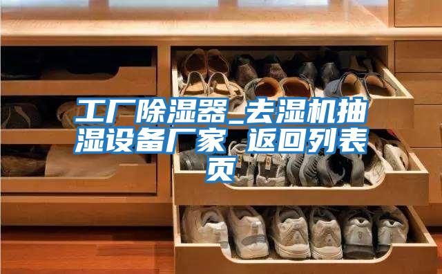 工廠(chǎng)除濕器_去濕機抽濕設備廠(chǎng)家 返回列表頁(yè)
