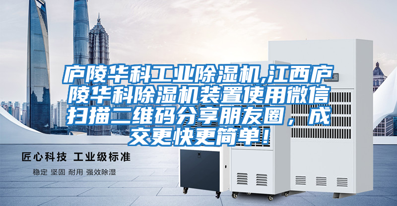 廬陵華科工業(yè)除濕機,江西廬陵華科除濕機裝置使用微信掃描二維碼分享朋友圈，成交更快更簡(jiǎn)單！