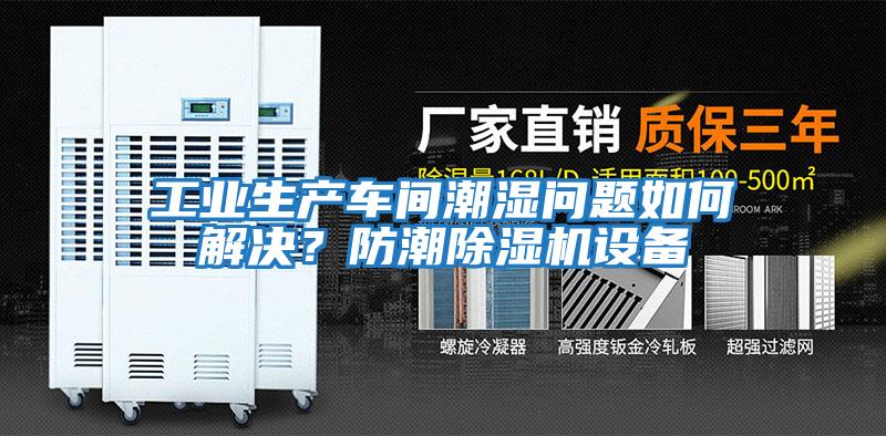 工業(yè)生產(chǎn)車(chē)間潮濕問(wèn)題如何解決？防潮除濕機設備