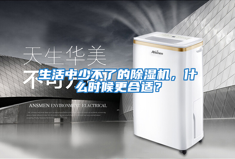 生活中少不了的除濕機，什么時(shí)候更合適？