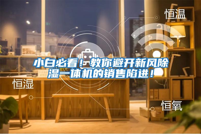 小白必看！教你避開(kāi)新風(fēng)除濕一體機的銷(xiāo)售陷進(jìn)！