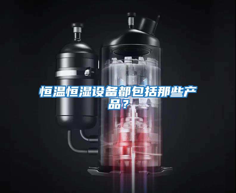 恒溫恒濕設備都包括那些產(chǎn)品？